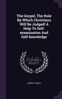 The Gospel, The Rule By Which Christians Will Be Judged! A Help To Self-examination And Self-knowledge