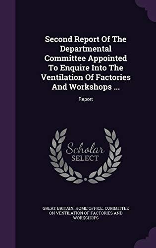 Second Report Of The Departmental Committee Appointed To Enquire Into The Ventilation Of Factories And Workshops ... Report