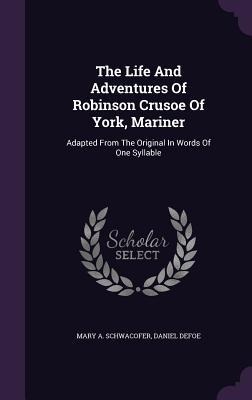 The Life And Adventures Of Robinson Crusoe Of York, Mariner: Adapted From The Original In Words Of One Syllable