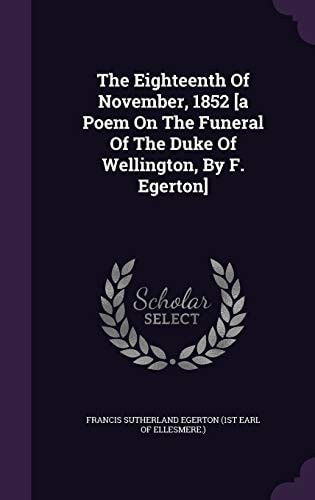 The Eighteenth Of November, 1852 [a Poem On The Funeral Of The Duke Of Wellington, By F. Egerton]