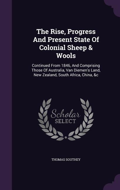 The Rise, Progress And Present State Of Colonial Sheep & Wools: Continued From 1846, And Comprising Those Of Australia, Van Diemens Land, New Zealand