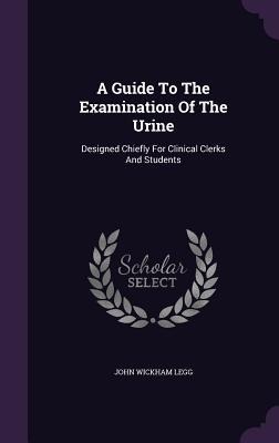 A Guide To The Examination Of The Urine: Designed Chiefly For Clinical Clerks And Students