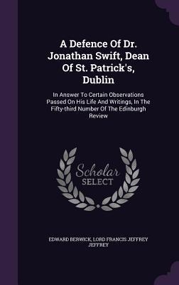 A Defence Of Dr. Jonathan Swift, Dean Of St. Patrick's, Dublin: In Answer To Certain Observations Passed On His Life And Writings, In The Fifty-third Number Of The Edinburgh Review