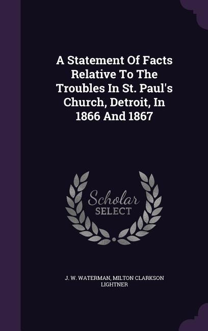A Statement Of Facts Relative To The Troubles In St. Paul's Church, Detroit, In 1866 And 1867