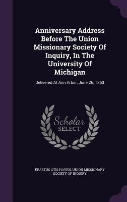 Anniversary Address Before The Union Missionary Society Of Inquiry, In The University Of Michigan: Delivered At Ann Arbor, June 26, 1853