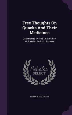 Free Thoughts On Quacks And Their Medicines: Occasioned By The Death Of Dr. Goldsmith And Mr. Scawen