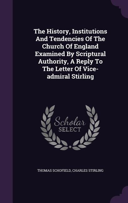 The History, Institutions And Tendencies Of The Church Of England Examined By Scriptural Authority, A Reply To The Letter Of Vice-admiral Stirling