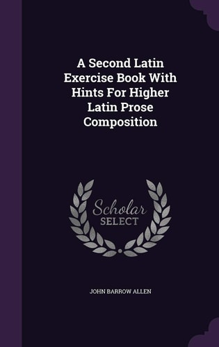 A Second Latin Exercise Book With Hints For Higher Latin Prose Composition