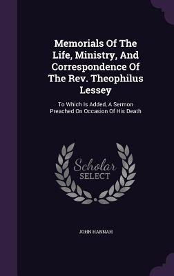 Memorials Of The Life, Ministry, And Correspondence Of The Rev. Theophilus Lessey: To Which Is Added, A Sermon Preached On Occasion Of His Death