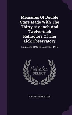 Measures Of Double Stars Made With The Thirty-six-inch And Twelve-inch Refractors Of The Lick Observatory: From June 1895 To December 1912