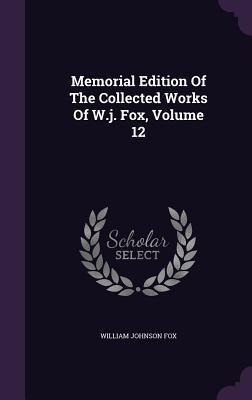 Memorial Edition Of The Collected Works Of W.j. Fox, Volume 12