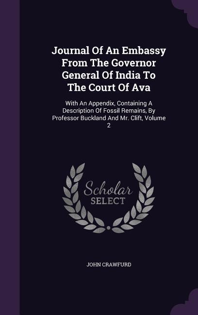 Journal Of An Embassy From The Governor General Of India To The Court Of Ava: With An Appendix, Containing A Description Of Fossil Remains, By Profess