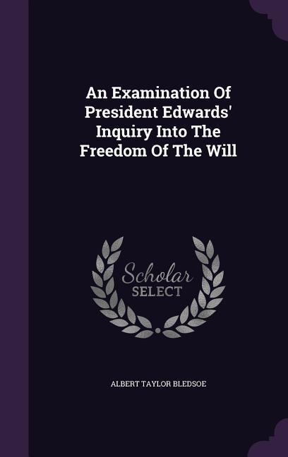 An Examination Of President Edwards' Inquiry Into The Freedom Of The Will