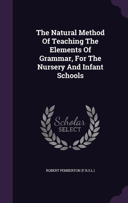 The Natural Method Of Teaching The Elements Of Grammar, For The Nursery And Infant Schools