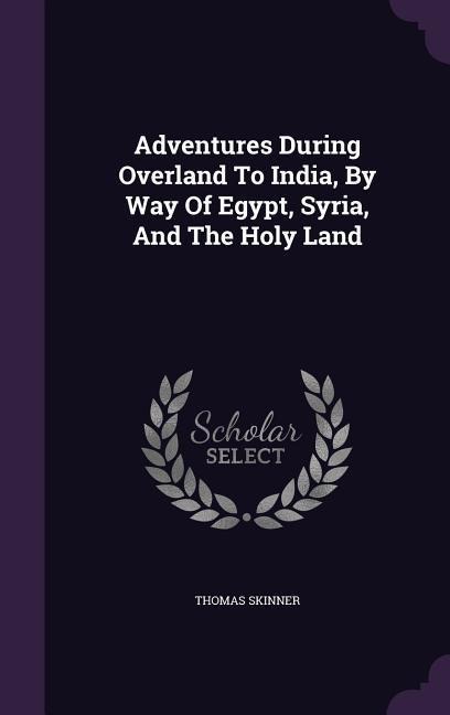 Adventures During Overland To India, By Way Of Egypt, Syria, And The Holy Land