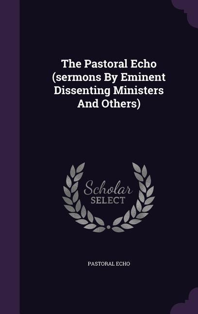 The Pastoral Echo (sermons By Eminent Dissenting Ministers And Others)