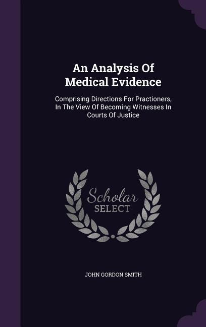 An Analysis Of Medical Evidence: Comprising Directions For Practioners, In The View Of Becoming Witnesses In Courts Of Justice