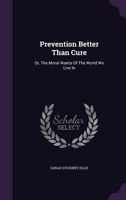 Prevention Better Than Cure: Or, The Moral Wants Of The World We Live In