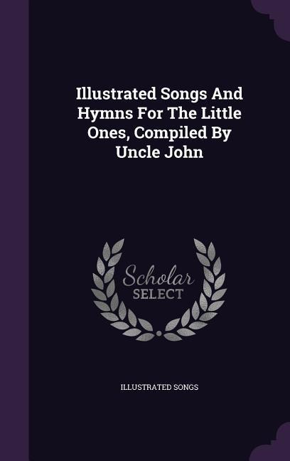 Illustrated Songs And Hymns For The Little Ones, Compiled By Uncle John