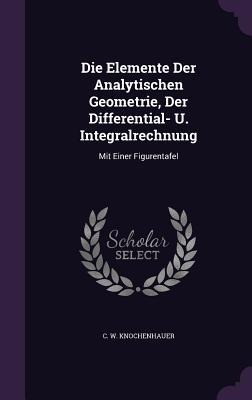Die Elemente Der Analytischen Geometrie, Der Differential- U. Integralrechnung: Mit Einer Figurentafel