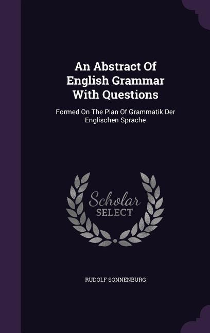 An Abstract Of English Grammar With Questions: Formed On The Plan Of Grammatik Der Englischen Sprache