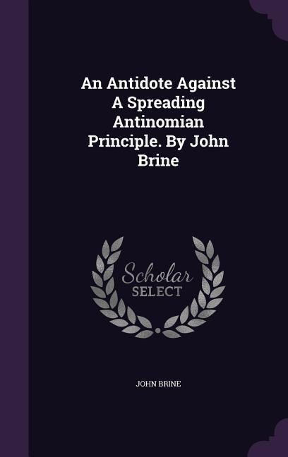 An Antidote Against A Spreading Antinomian Principle. By John Brine