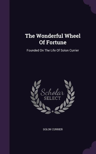 The Wonderful Wheel Of Fortune: Founded On The Life Of Solon Currier