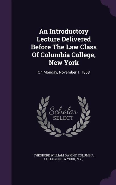 An Introductory Lecture Delivered Before The Law Class Of Columbia College, New York: On Monday, November 1, 1858