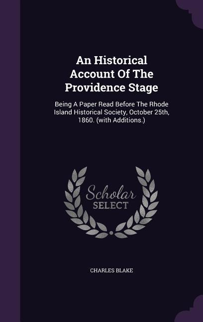 An Historical Account Of The Providence Stage: Being A Paper Read Before The Rhode Island Historical Society, October 25th, 1860. (with Additions.)