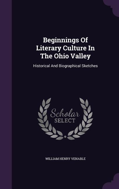 Beginnings Of Literary Culture In The Ohio Valley: Historical And Biographical Sketches