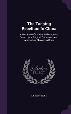 The Taeping Rebellion In China: A Narrative Of Its Rise And Progress, Based Upon Original Documents And Information Obained In China