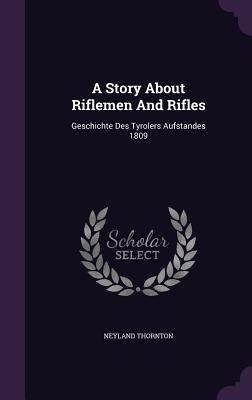 A Story About Riflemen And Rifles: Geschichte Des Tyrolers Aufstandes 1809