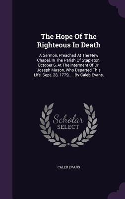 The Hope Of The Righteous In Death: A Sermon, Preached At The New Chapel, In The Parish Of Stapleton, October 6, At The Interment Of Dr. Joseph Mason,