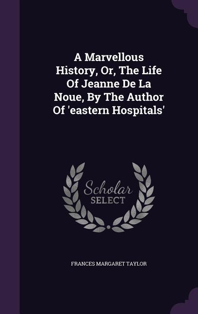 A Marvellous History, Or, The Life Of Jeanne De La Noue, By The Author Of 'eastern Hospitals'