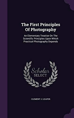 The First Principles Of Photography An Elementary Treatise On The Scientific Principles Upon Which Practical Photography Depends