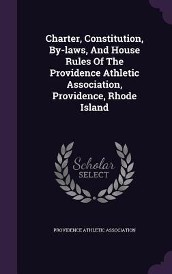 Charter, Constitution, By-laws, And House Rules Of The Providence Athletic Association, Providence, Rhode Island