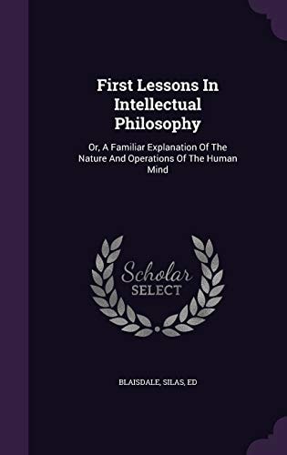 First Lessons In Intellectual Philosophy Or, A Familiar Explanation Of The Nature And Operations Of The Human Mind