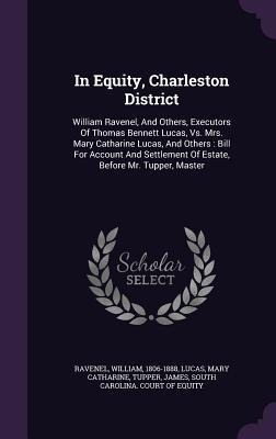 In Equity, Charleston District: William Ravenel, And Others, Executors Of Thomas Bennett Lucas, Vs. Mrs. Mary Catharine Lucas, And Others: Bill For Ac