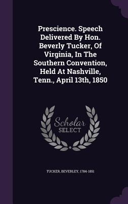 Prescience. Speech Delivered By Hon. Beverly Tucker, Of Virginia, In The Southern Convention, Held At Nashville, Tenn., April 13th, 1850