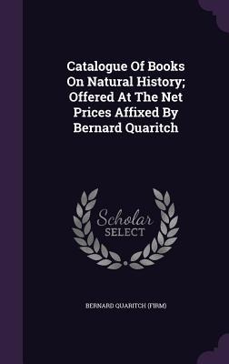 Catalogue Of Books On Natural History; Offered At The Net Prices Affixed By Bernard Quaritch