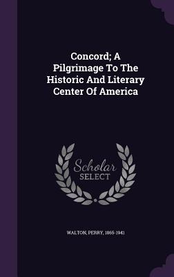 Concord; A Pilgrimage To The Historic And Literary Center Of America