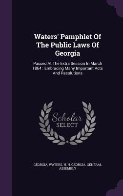Waters Pamphlet Of The Public Laws Of Georgia: Passed At The Extra Session In March 1864: Embracing Many Important Acts And Resolutions