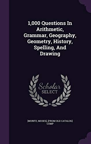 1,000 Questions In Arithmetic, Grammar, Geography, Geometry, History, Spelling, And Drawing