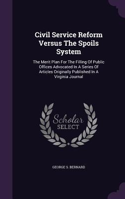 Civil Service Reform Versus The Spoils System: The Merit Plan For The Filling Of Public Offices Advocated In A Series Of Articles Originally Published In A Virginia Journal