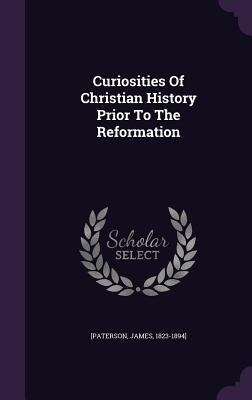 Curiosities Of Christian History Prior To The Reformation