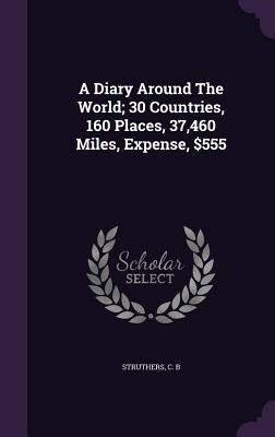 A Diary Around The World; 30 Countries, 160 Places, 37,460 Miles, Expense, $555
