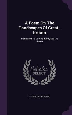 A Poem On The Landscapes Of Great-britain: Dedicated To James Irvine, Esq. At Rome