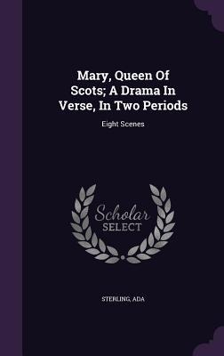 Mary, Queen Of Scots; A Drama In Verse, In Two Periods: Eight Scenes