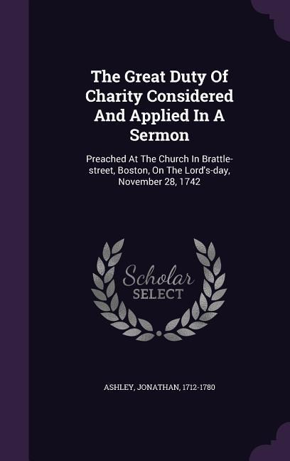 The Great Duty Of Charity Considered And Applied In A Sermon: Preached At The Church In Brattle-street, Boston, On The Lords-day, November 28, 1742