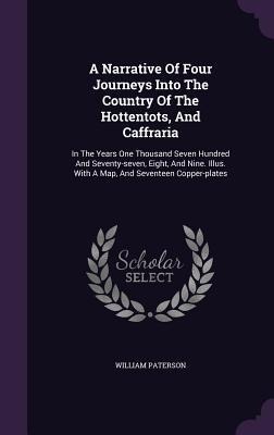 A Narrative Of Four Journeys Into The Country Of The Hottentots, And Caffraria: In The Years One Thousand Seven Hundred And Seventy-seven, Eight, And Nine. Illus. With A Map, And Seventeen Copper-plates